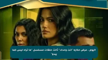 اليوم.. عرض حكاية “انت وحدك” ثالث حلقات مسلسل “ما تراه ليس كما يبدو”